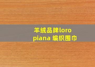 羊绒品牌loro piana 编织围巾